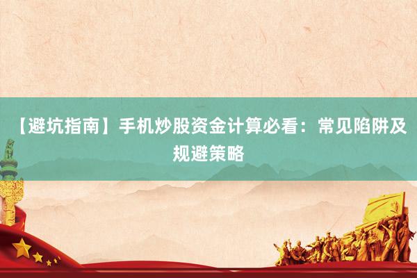 【避坑指南】手机炒股资金计算必看：常见陷阱及规避策略