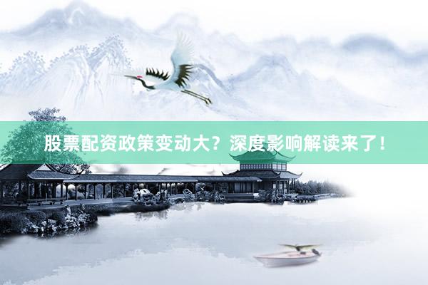 股票配资政策变动大？深度影响解读来了！