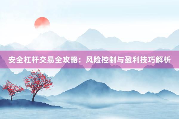 安全杠杆交易全攻略：风险控制与盈利技巧解析