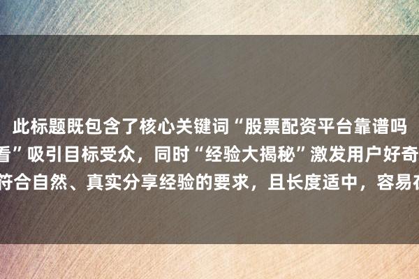 此标题既包含了核心关键词“股票配资平台靠谱吗知乎”,又以“新手必看”吸引目标受众,同时“经验大揭秘”激发用户好奇心,符合自然、真实分享经验的要求,且长度适中,容易在百度搜索结果中吸引用户点击。