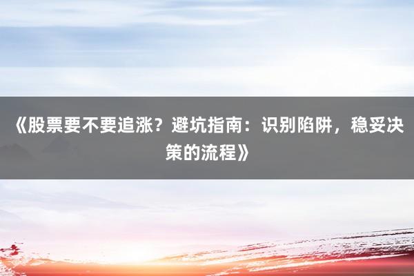 《股票要不要追涨?避坑指南:识别陷阱,稳妥决策的流程》