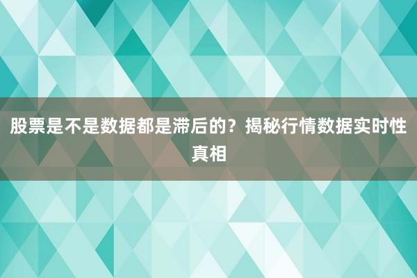 股票是不是数据都是滞后的?揭秘行情数据实时性真相