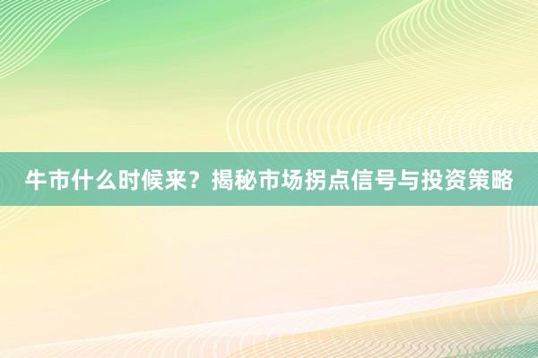 牛市什么时候来?揭秘市场拐点信号与投资策略