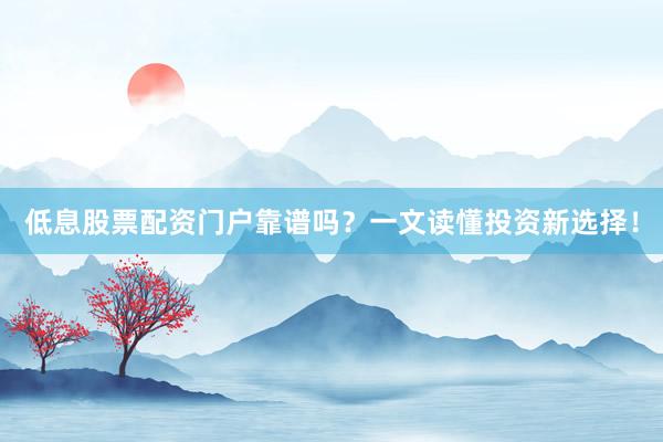 低息股票配资门户靠谱吗?一文读懂投资新选择!