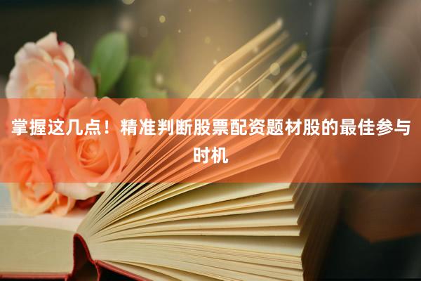 掌握这几点！精准判断股票配资题材股的最佳参与时机
