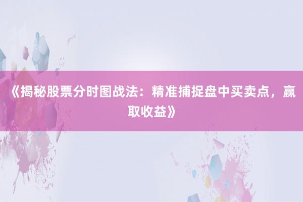 《揭秘股票分时图战法：精准捕捉盘中买卖点，赢取收益》