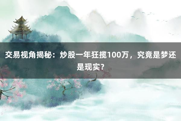 交易视角揭秘：炒股一年狂揽100万，究竟是梦还是现实？