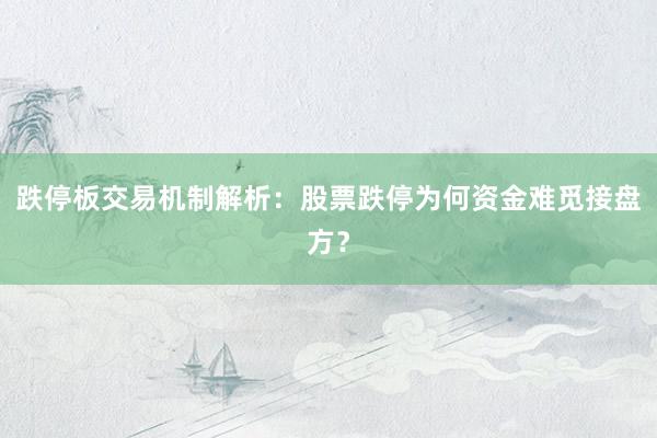 跌停板交易机制解析:股票跌停为何资金难觅接盘方?