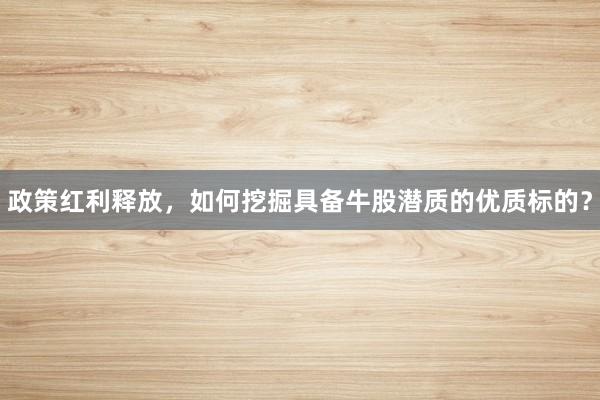 政策红利释放，如何挖掘具备牛股潜质的优质标的？