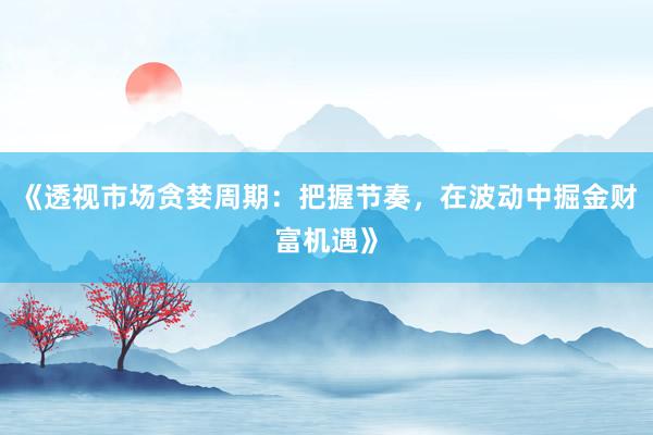 《透视市场贪婪周期：把握节奏，在波动中掘金财富机遇》