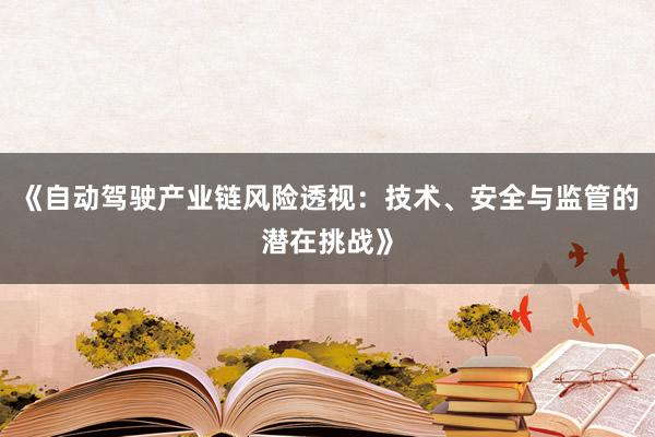 《自动驾驶产业链风险透视：技术、安全与监管的潜在挑战》