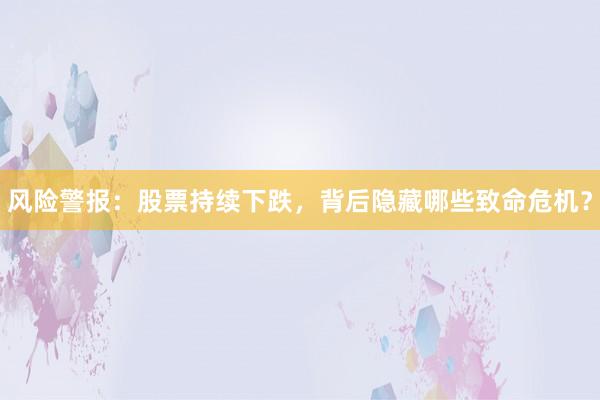 风险警报：股票持续下跌，背后隐藏哪些致命危机？