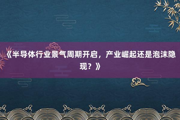 《半导体行业景气周期开启，产业崛起还是泡沫隐现？》