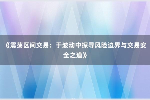 《震荡区间交易：于波动中探寻风险边界与交易安全之道》