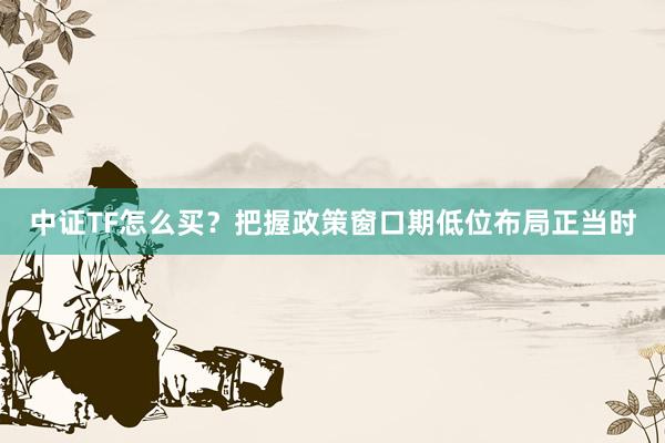 中证TF怎么买？把握政策窗口期低位布局正当时