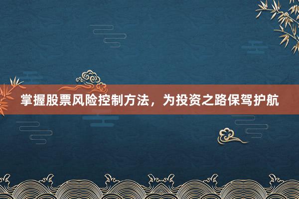 掌握股票风险控制方法，为投资之路保驾护航