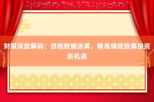 财报深度解码:透视数据迷雾,精准捕捉股票投资新机遇