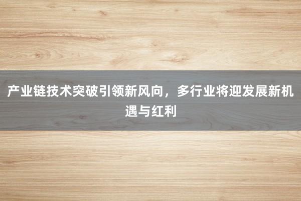 产业链技术突破引领新风向，多行业将迎发展新机遇与红利
