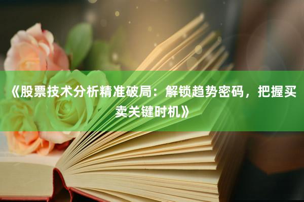 《股票技术分析精准破局:解锁趋势密码,把握买卖关键时机》