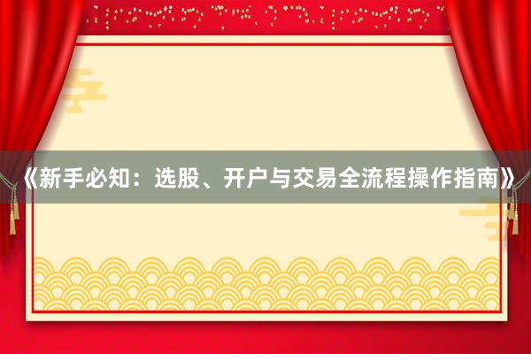 《新手必知：选股、开户与交易全流程操作指南》