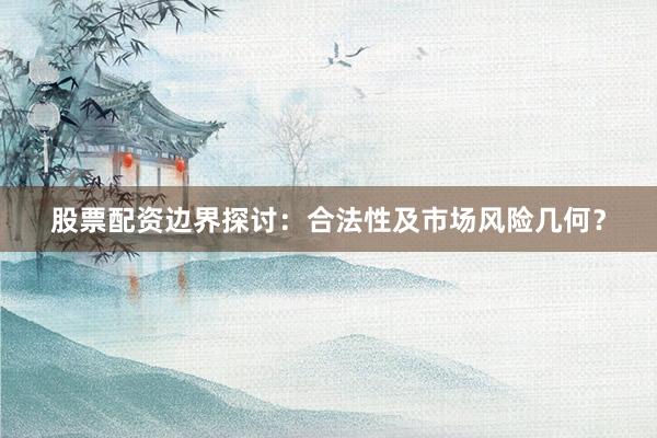 股票配资边界探讨：合法性及市场风险几何？