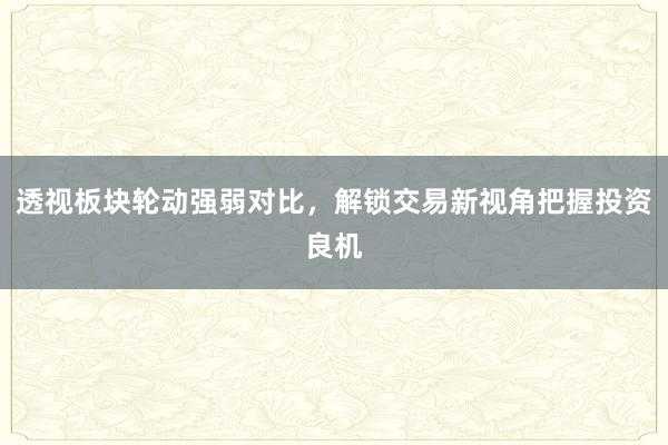 透视板块轮动强弱对比，解锁交易新视角把握投资良机