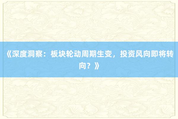 《深度洞察：板块轮动周期生变，投资风向即将转向？》