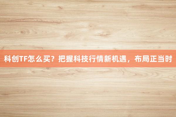 科创TF怎么买？把握科技行情新机遇，布局正当时