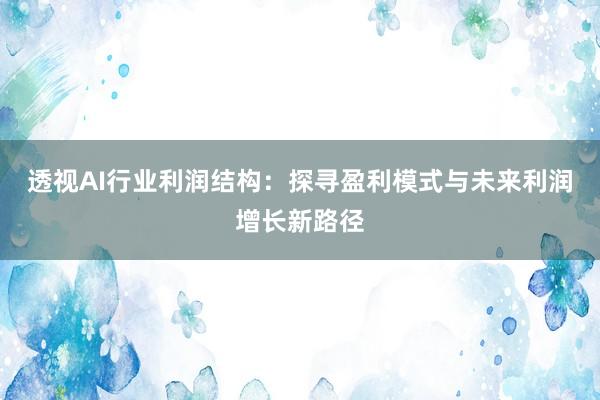 透视AI行业利润结构：探寻盈利模式与未来利润增长新路径