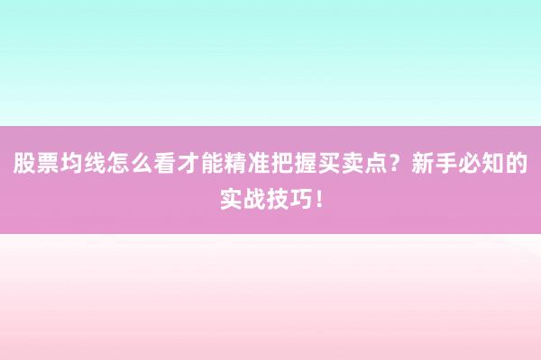 股票均线怎么看才能精准把握买卖点?新手必知的实战技巧!