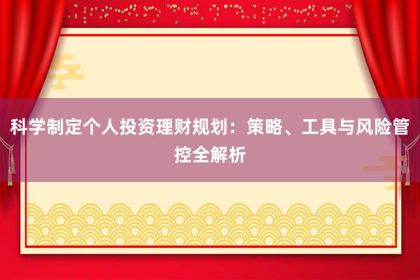 科学制定个人投资理财规划:策略、工具与风险管控全解析