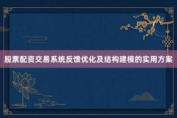 股票配资交易系统反馈优化及结构建模的实用方案