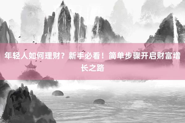 年轻人如何理财？新手必看！简单步骤开启财富增长之路