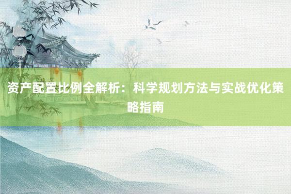 资产配置比例全解析：科学规划方法与实战优化策略指南