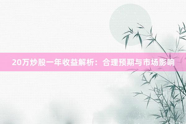 20万炒股一年收益解析：合理预期与市场影响