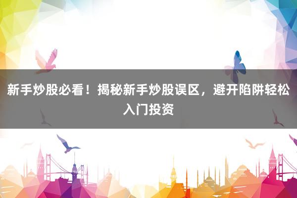 新手炒股必看！揭秘新手炒股误区，避开陷阱轻松入门投资