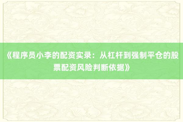 《程序员小李的配资实录：从杠杆到强制平仓的股票配资风险判断依据》