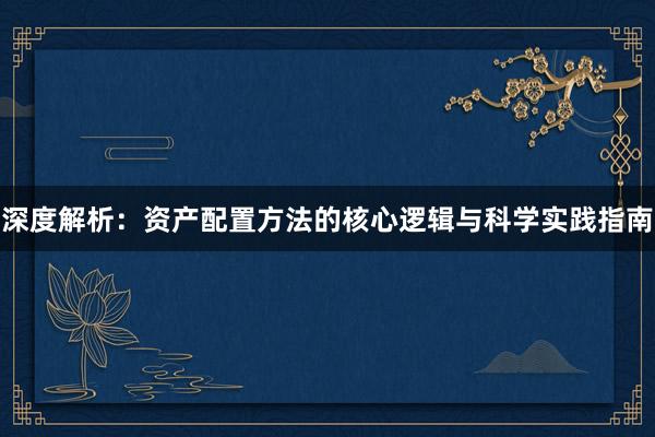 深度解析：资产配置方法的核心逻辑与科学实践指南