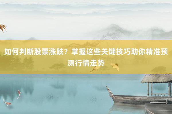 如何判断股票涨跌？掌握这些关键技巧助你精准预测行情走势