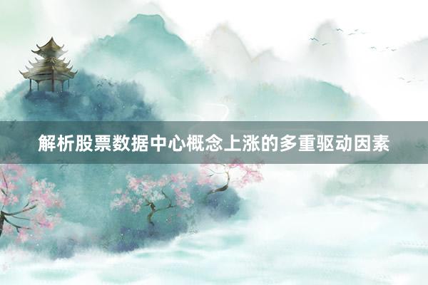 解析股票数据中心概念上涨的多重驱动因素