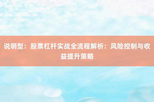 说明型：股票杠杆实战全流程解析：风险控制与收益提升策略