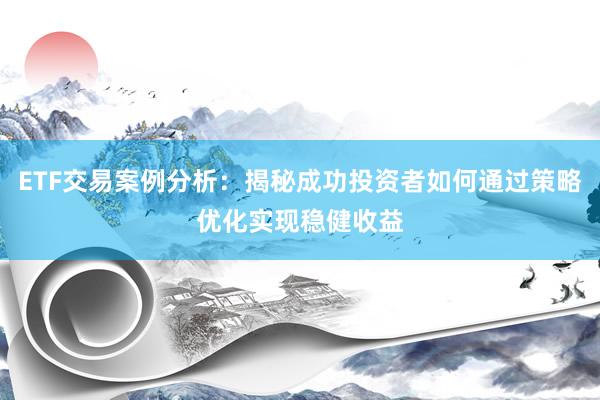 ETF交易案例分析：揭秘成功投资者如何通过策略优化实现稳健收益