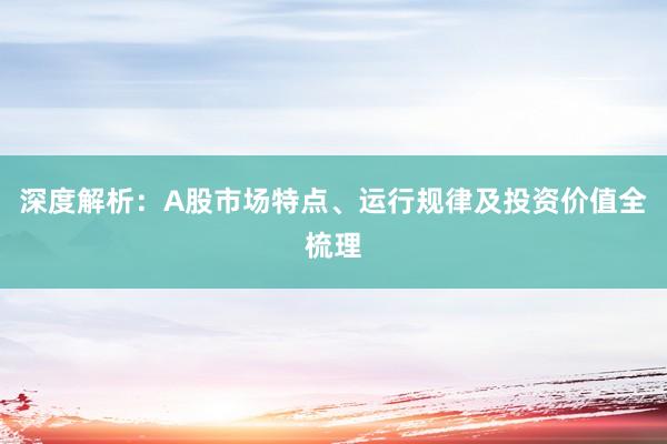深度解析：A股市场特点、运行规律及投资价值全梳理