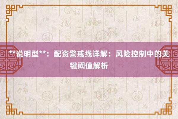 **说明型**：配资警戒线详解：风险控制中的关键阈值解析