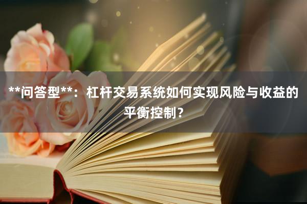 **问答型**：杠杆交易系统如何实现风险与收益的平衡控制？