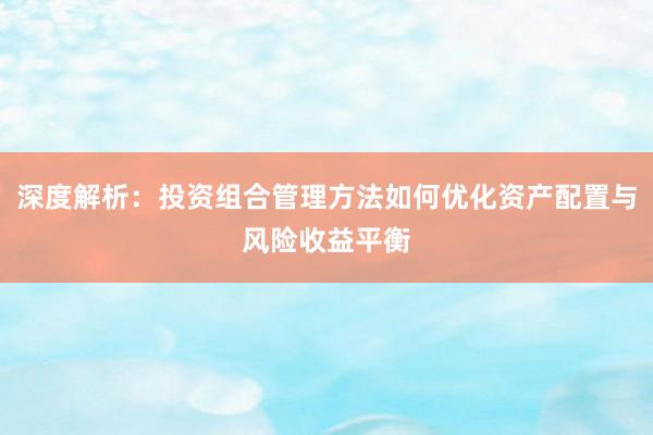 深度解析:投资组合管理方法如何优化资产配置与风险收益平衡