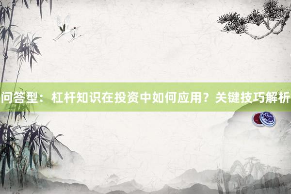 问答型：杠杆知识在投资中如何应用？关键技巧解析