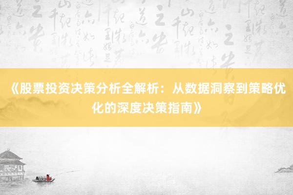 《股票投资决策分析全解析：从数据洞察到策略优化的深度决策指南》