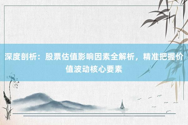 深度剖析：股票估值影响因素全解析，精准把握价值波动核心要素