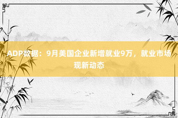 ADP数据：9月美国企业新增就业9万，就业市场现新动态